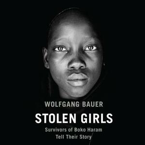 Stolen Girls: Survivors of Boko Haram Tell Their Story by Wolfgang Bauer