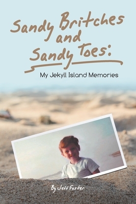 Sandy Britches and Sandy Toes: My Jekyll Island Memories by Jeff Foster by Jeff Foster