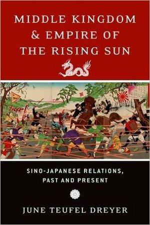 Middle Kingdom and Empire of the Rising Sun: Sino-Japanese Relations, Past and Present by June Teufel Dreyer