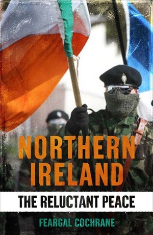 Northern Ireland: The Reluctant Peace by Feargal Cochrane