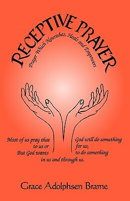 Receptive Prayer: Through Which God Nourishes, Heals, and Empowers by Grace Adolphsen Brame