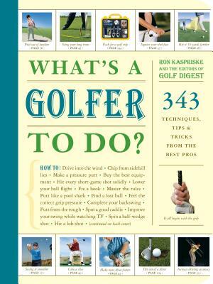 What's a Golfer to Do?: 343 Techniques, Tips, and Tricks from the Best Pros by Ron Kaspriske, Editors of Golf Digest