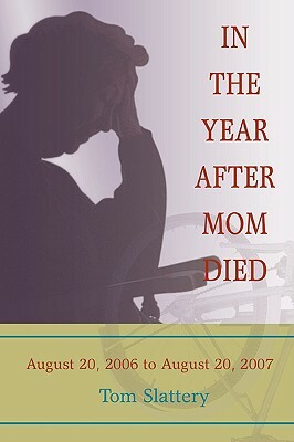 In the Year After Mom Died: August 20, 2006 to August 20, 2007 by Tom Slattery