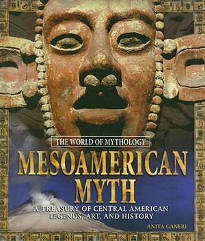 Mesoamerican Myth: A Treasury of Central American Legends, Art, and History: A Treasury of Central American Legends, Art, and History by Anita Ganeri