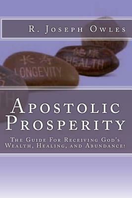 Apostolic Prosperity: The Guide For Receiving God's Wealth, Healing, and Abundance! by R. Joseph Owles