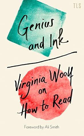 Genius and Ink: Virginia Woolf on How to Read by Virginia Woolf, Francesca Wade, Ali Smith