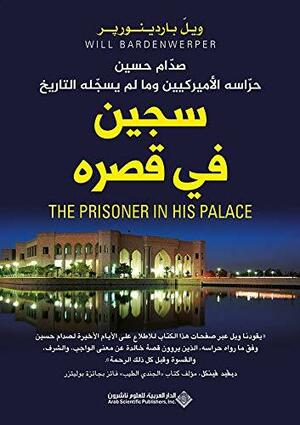 سجين في قصره: صدام حسين، حراسه الأمريكيين ومالم يسجله التاريخ by Will Bardenwerper, ويل باردينورير, بسام شيحا