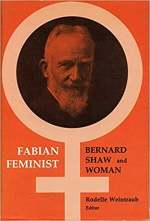 Fabian Feminist: Bernard Shaw and Woman by Rodelle Weintraub