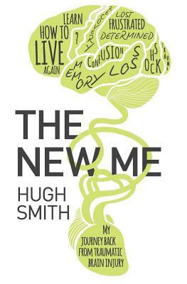 The New Me: My Journey Back From Traumatic Brain Injury by Hugh Smith