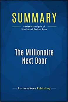 Summary: The Millionaire Next Door: Review and Analysis of Stanley and Danko's Book by BusinessNews Publishing