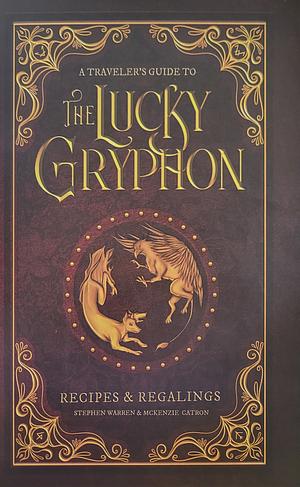 A Traveler's Guide to the Lucky Gryphon: Recipes &amp; Regalings by Stephen Warren, McKenzie Catron