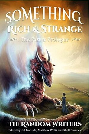 Something Rich and Strange: the Past is Prologue by Jenny Lee Tong, Matthew Willis, J.A. Ironside, L. Wilson, Gail Jack, Karen Ginnane, William Angelo, Martin J. Gilbert, Allan McDonough, Shell Bromley, James Bischeno