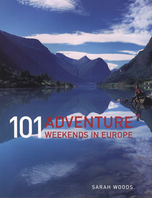 101 Adventure Weekends in Europe by Sarah Woods, Roland Codd