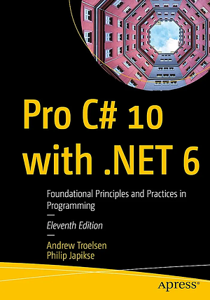 Pro C# 10 with .NET 6: Foundational Principles and Practices in Programming by Andrew Troelsen