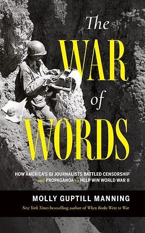 The War of Words: How America's GI Journalists Battled Censorship and Propaganda to Help Win World War II by Molly Guptill Manning