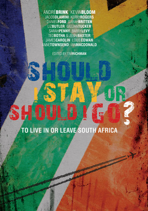 Should I Stay or Should I Go?: To Live In or Leave South Africa by Daniel Ford, Tim Richman, Jenni Baxter, Jacob Dlamini, Ted Botha, Ian Macdonald, Liz Butler, Sarah Britten, Kerry Rogers, Kevin Bloom