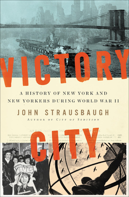 Victory City: A History of New York and New Yorkers During World War II by John Strausbaugh