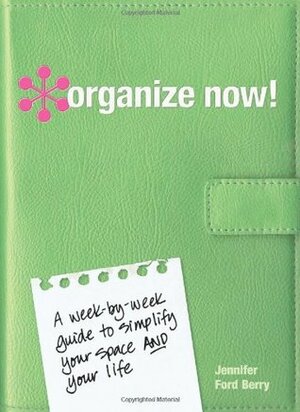 Organize Now!: A Week-By-Week Guide to Simplify Your Space and Your Life by Jennifer Ford Berry