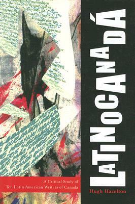 Latinocanad?: A Critical Study of Ten Latin American Writers of Canada by Hugh Hazelton