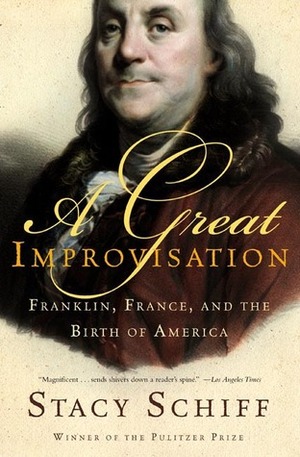 A Great Improvisation: Franklin, France, and the Birth of America by Stacy Schiff