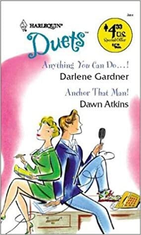 Anything You Can Do...! / Anchor That Man! (Harlequin Duets, #77) by Dawn Atkins, Darlene Gardner