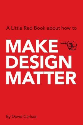 Make Design Matter: A Little Red Book about How to by David Carlson
