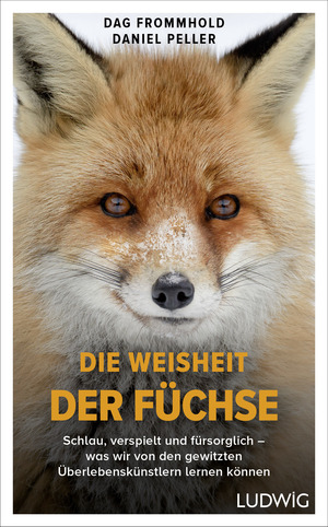 Die Weisheit der Füchse: Schlau, verspielt und fürsorglich - was wir von den gewitzten Überlebenskünstlern lernen können by Daniel Peller, Dag Frommhold