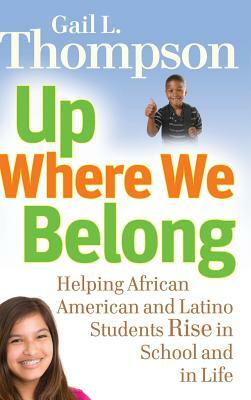 Up Where We Belong: Helping African American and Latino Students Rise in School and in Life by Gail L. Thompson