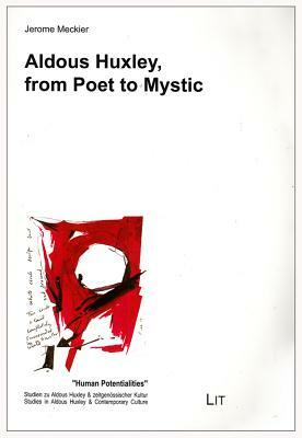 Aldous Huxley, from Poet to Mystic by Jerome Meckier