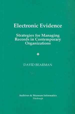 Electronic Evidence: Strategies For Managing Records In Contemporary Organizations by David Bearman