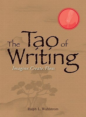 The Tao Of Writing: Imagine. Create. Flow. by Ralph L. Wahlstrom