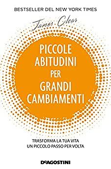 Piccole abitudini per grandi cambiamenti: Trasforma la tua vita un piccolo passo per volta by James Clear