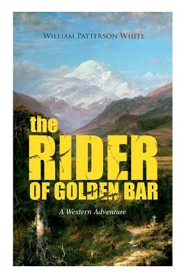 THE RIDER OF GOLDEN BAR (A Western Adventure) by William Patterson White