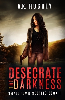 Desecrate the Darkness: A Vigilante Romantic Crime Thriller by A.K. Hughey