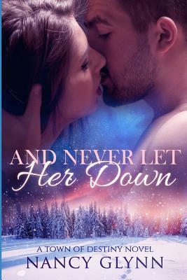 And Never Let Her Down: A Town of Destiny Novel by Nancy Glynn