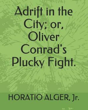 Adrift in the City; Or, Oliver Conrad's Plucky Fight. by Horatio Alger