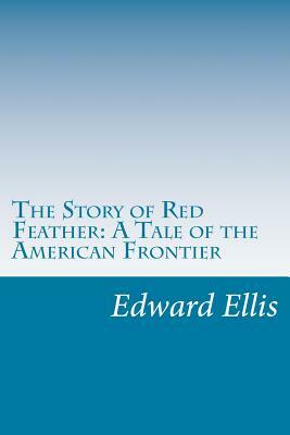 The Story of Red Feather: A Tale of the American Frontier by Edward Sylvester Ellis