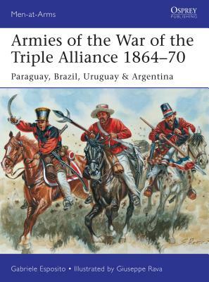 Armies of the War of the Triple Alliance 1864-70: Paraguay, Brazil, Uruguay & Argentina by Gabriele Esposito