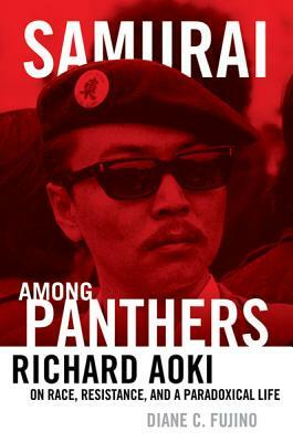 Samurai Among Panthers: Richard Aoki on Race, Resistance, and a Paradoxical Life by Diane C. Fujino