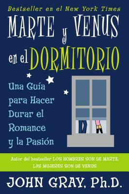 Marte Y Venus En El Dormitorio: Una Guia Para Hacer Durar El Romance Y La Pasion = Mars and Venus in the Bedroom by John Gray