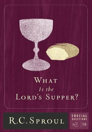 What Is The Lord's Supper? by R.C. Sproul