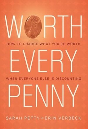 Worth Every Penny: Build a Business That Thrills Your Customers and Still Charge What You're Worth by Sarah Petty, Erin Verbeck