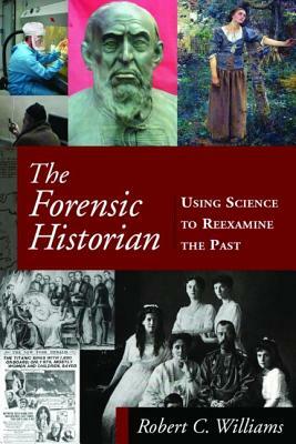 The Forensic Historian: Using Science to Reexamine the Past by Robert C. Williams
