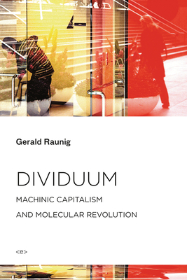 Dividuum: Machinic Capitalism and Molecular Revolution by Gerald Raunig