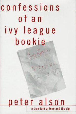 Confessions of an Ivy League Bookie: A True Tale of Love and the Vig by Peter Alson