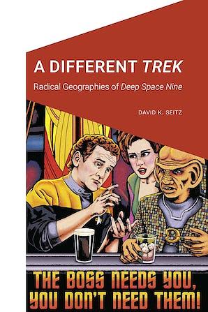 A Different Trek: Radical Geographies of Deep Space Nine by David K. Seitz