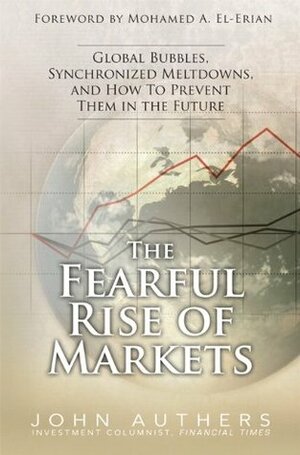 The Fearful Rise of Markets: Global Bubbles, Synchronized Meltdowns, and How To Prevent Them in the Future, by John Authers