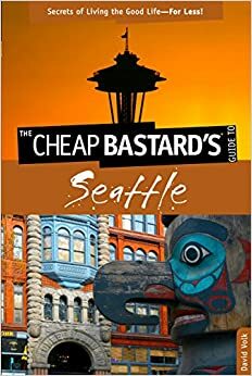 The Cheap Bastard's™ Guide to Seattle: Secrets of Living the Good Life--For Less! by David Volk