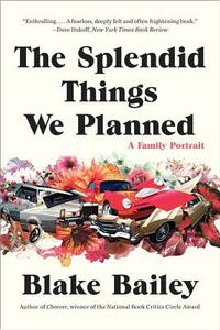 The Splendid Things We Planned: A Family Portrait by Blake Bailey