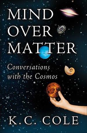 Mind over Matter: Conversations With the Cosmos by K.C. Cole, K.C. Cole